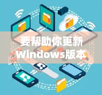 要帮助你更新Windows版本以支持VPN服务,以下是具体的步骤 要帮助你更新Windows版本以支持VPN服务,以下是具体的步骤