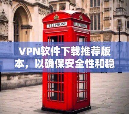 VPN软件下载推荐版本,以确保安全性和稳定性。以下是一些推荐的VPN软件,并附带一些关键信息 VPN软件下载推荐版本,以确保安全性和稳定性。以下是一些推荐的VPN软件,并附带一些关键信息