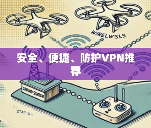 安全、便捷、防护VPN推荐 安全、便捷、防护VPN推荐