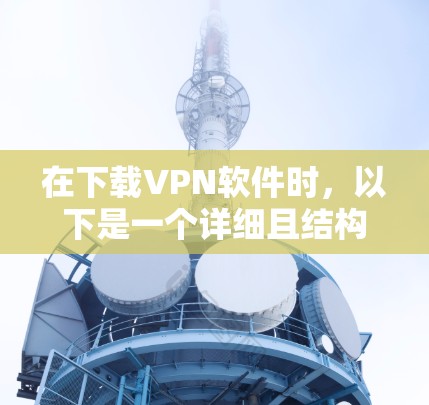 在下载VPN软件时,以下是一个详细且结构化的步骤指南 在下载VPN软件时,以下是一个详细且结构化的步骤指南
