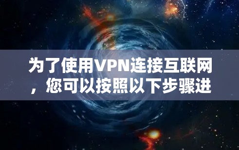 为了使用VPN连接互联网，您可以按照以下步骤进行操作
