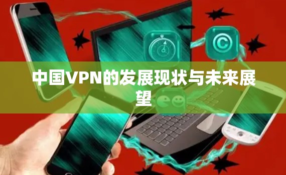 中国VPN的发展现状与未来展望