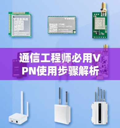 通信工程师必用VPN使用步骤解析 通信工程师必用VPN使用步骤解析