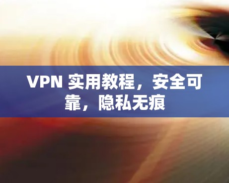 VPN 实用教程，安全可靠，隐私无痕