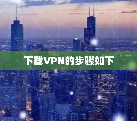 下载VPN的步骤如下 下载VPN的步骤如下