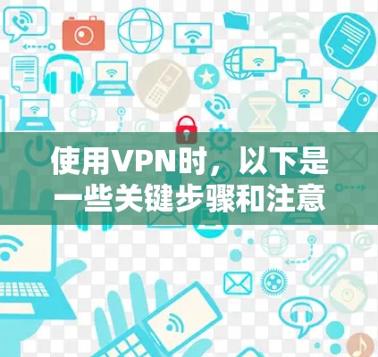 使用VPN时，以下是一些关键步骤和注意事项