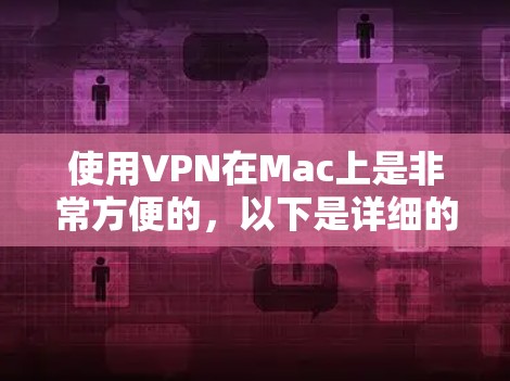 使用VPN在Mac上是非常方便的，以下是详细的步骤和注意事项