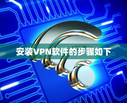 安装VPN软件的步骤如下 安装VPN软件的步骤如下