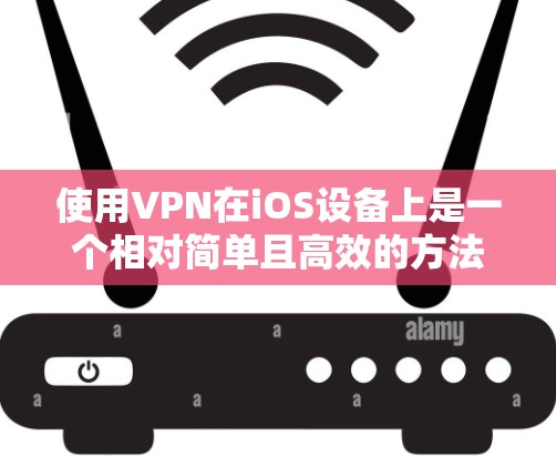 使用VPN在iOS设备上是一个相对简单且高效的方法,以下是详细的步骤指南 使用VPN在iOS设备上是一个相对简单且高效的方法,以下是详细的步骤指南