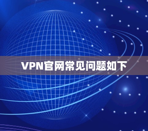 VPN官网常见问题如下