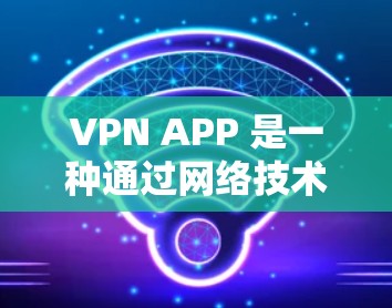 VPN APP 是一种通过网络技术将本地计算机上的数据和通信连接到国外服务器的工具,旨在提供加密通信、内容过滤、流量控制等安全功能。以下是使用VPN APP 的步骤和方法 VPN APP 是一种通过网络技术将本地计算机上的数据和通信连接到国外服务器的工具,旨在提供加密通信、内容过滤、流量控制等安全功能。以下是使用VPN APP 的步骤和方法