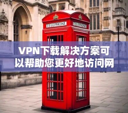 VPN下载解决方案可以帮助您更好地访问网络资源,但您需要根据自己的需求和安全状况选择合适的下载方式。以下是一些常见的VPN下载解决方案和建议