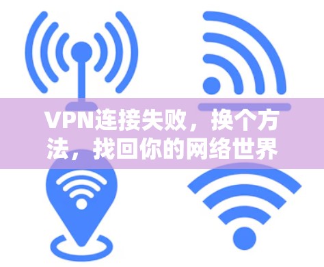 VPN连接失败,换个方法,找回你的网络世界 VPN连接失败,换个方法,找回你的网络世界