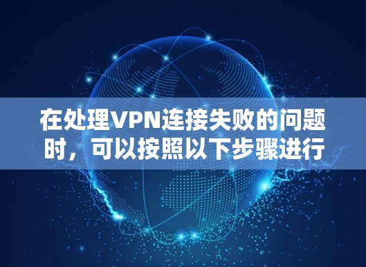 在处理VPN连接失败的问题时,可以按照以下步骤进行排查和解决 在处理VPN连接失败的问题时,可以按照以下步骤进行排查和解决