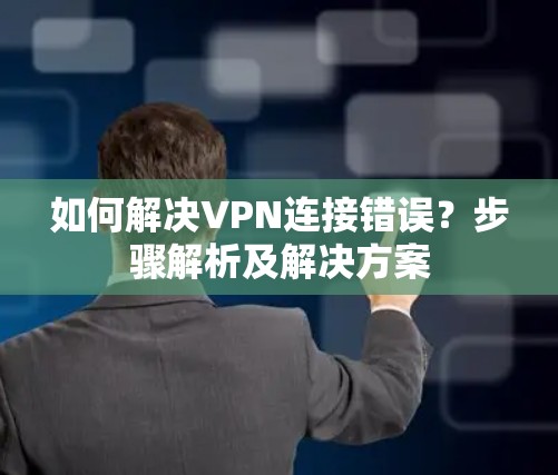 如何解决VPN连接错误?步骤解析及解决方案