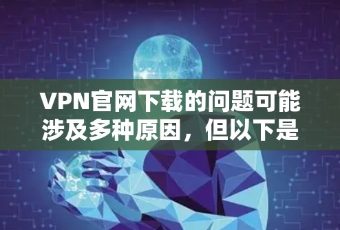 VPN官网下载的问题可能涉及多种原因，但以下是一些常见解决方法