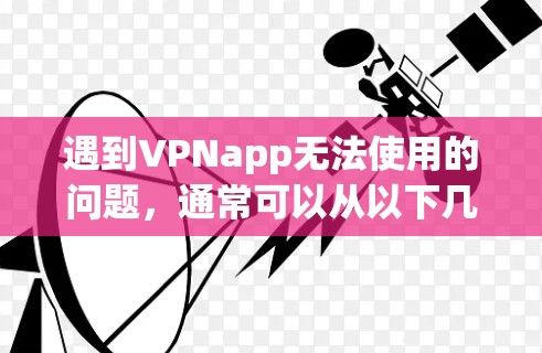遇到VPNapp无法使用的问题，通常可以从以下几个方面排查和解决