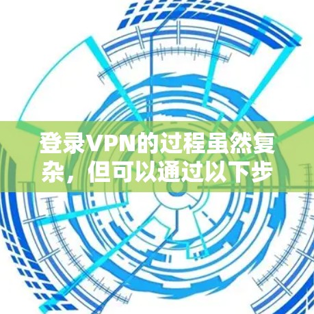 登录VPN的过程虽然复杂,但可以通过以下步骤进行