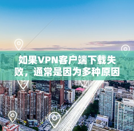 如果VPN客户端下载失败,通常是因为多种原因导致的。以下是一些常见的问题及解决方法
