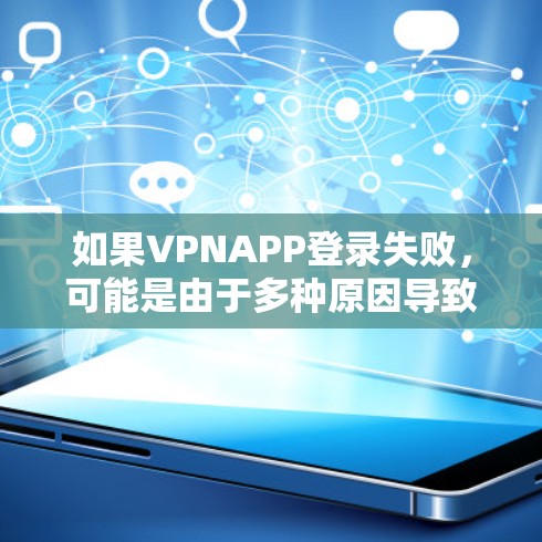 如果VPNAPP登录失败,可能是由于多种原因导致的。以下是一些可能的原因和解决方法