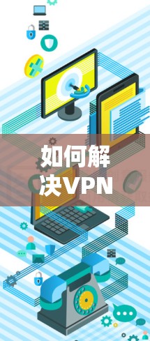 如何解决VPN安装困难? 如何解决VPN安装困难?