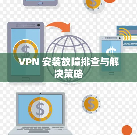 VPN 安装故障排查与解决策略