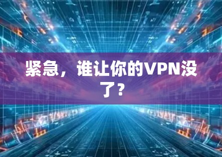 紧急,谁让你的VPN没了? 紧急,谁让你的VPN没了?