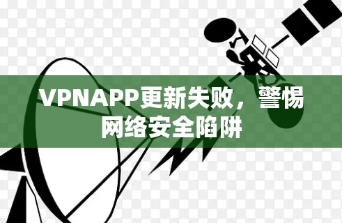 VPNAPP更新失败,警惕网络安全陷阱