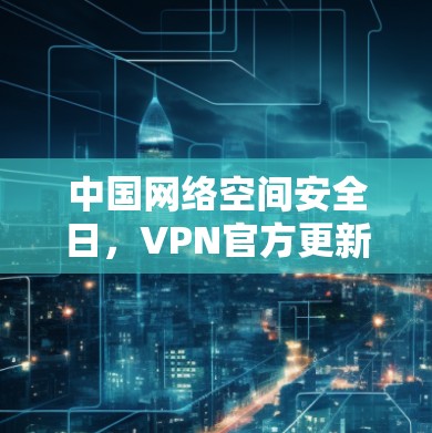 中国网络空间安全日,VPN官方更新失败引发担忧
