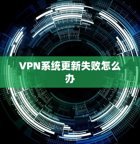 VPN系统更新失败怎么办 VPN系统更新失败怎么办