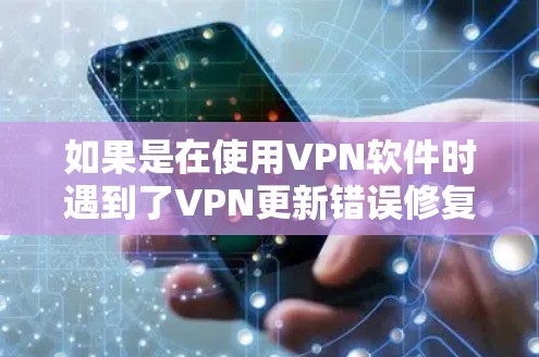 如果是在使用VPN软件时遇到了VPN更新错误修复的问题，可以按照以下步骤进行