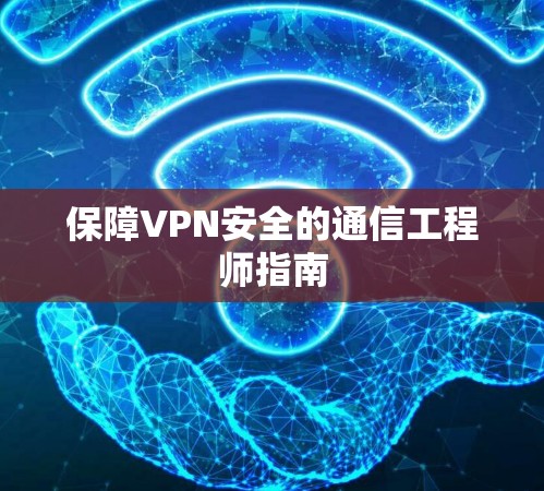 保障VPN安全的通信工程师指南