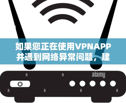 如果您正在使用VPNAPP并遇到网络异常问题,建议您立即联系VPNAPP的客服渠道,提供详细情况,以便我们帮助您解决问题。具体步骤如下