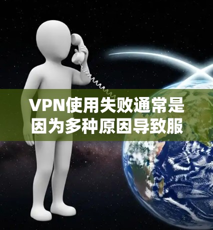 VPN使用失败通常是因为多种原因导致服务器无法访问目标服务器或用户失败。以下是一些常见原因和解决方法,帮助你排查问题