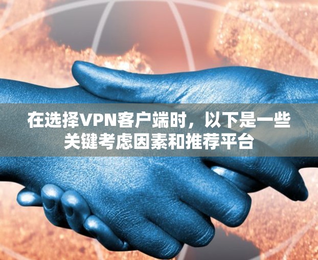 在选择VPN客户端时,以下是一些关键考虑因素和推荐平台