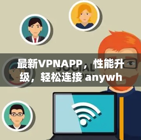 最新VPNAPP,性能升级,轻松连接 anywhere