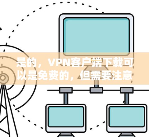 是的，VPN客户端下载可以是免费的，但需要注意的是，免费的VPN客户端可能无法提供完整的功能，或者可能需要注册账号。以下是一些免费VPN客户端的推荐，你可以根据自己的需求选择