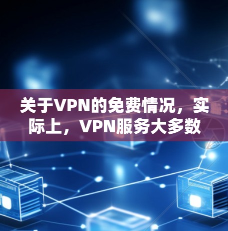 关于VPN的免费情况，实际上，VPN服务大多数是需要付费的，除非你选择的是一个免费的VPN服务。然而，有些VPN服务可能会提供免费的使用体验，但这些服务通常需要付费才能访问更多的功能或设备