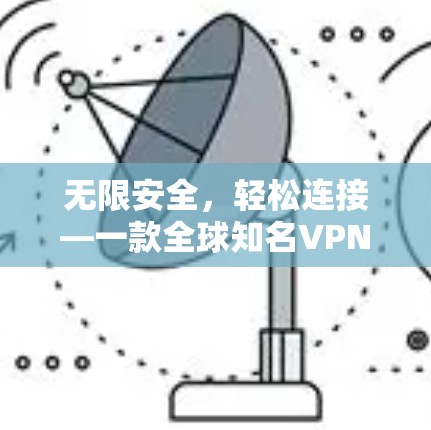无限安全,轻松连接—一款全球知名VPN永久免费版 无限安全,轻松连接—一款全球知名VPN永久免费版