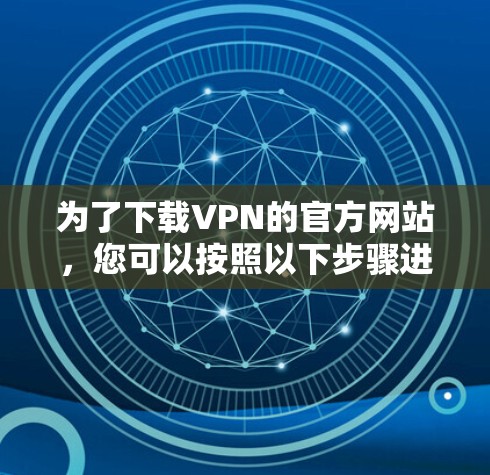 为了下载VPN的官方网站，您可以按照以下步骤进行