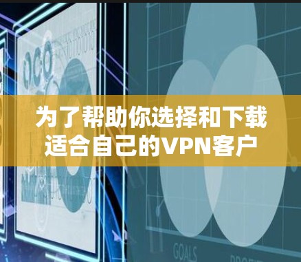 为了帮助你选择和下载适合自己的VPN客户端,以下是一个分步骤的指南 为了帮助你选择和下载适合自己的VPN客户端,以下是一个分步骤的指南