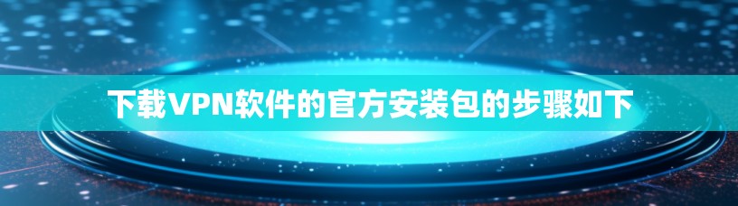 下载VPN软件的官方安装包的步骤如下