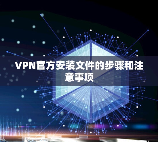 VPN官方安装文件的步骤和注意事项 VPN官方安装文件的步骤和注意事项