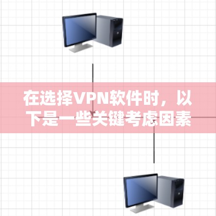 在选择VPN软件时,以下是一些关键考虑因素