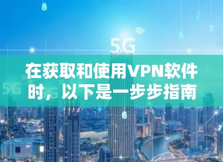 在获取和使用VPN软件时,以下是一步步指南 在获取和使用VPN软件时,以下是一步步指南
