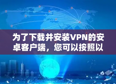 为了下载并安装VPN的安卓客户端,您可以按照以下步骤进行 为了下载并安装VPN的安卓客户端,您可以按照以下步骤进行