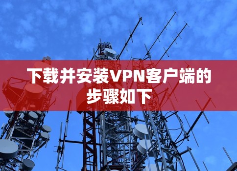 下载并安装VPN客户端的步骤如下 下载并安装VPN客户端的步骤如下