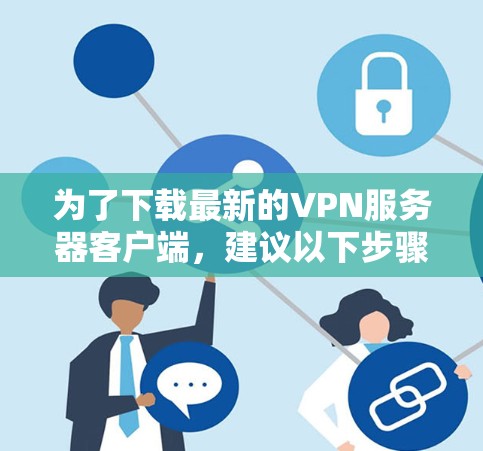 为了下载最新的VPN服务器客户端,建议以下步骤