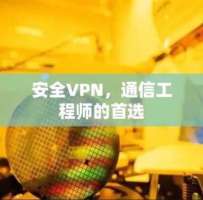 安全VPN,通信工程师的首选