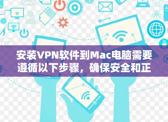 安装VPN软件到Mac电脑需要遵循以下步骤,确保安全和正确